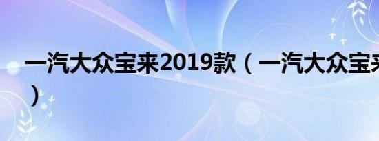 一汽大众宝来2019款（一汽大众宝来怎么样）