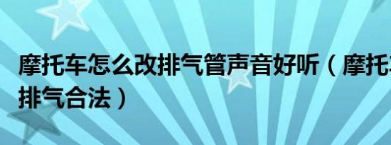 摩托车怎么改排气管声音好听（摩托车怎么改排气合法）