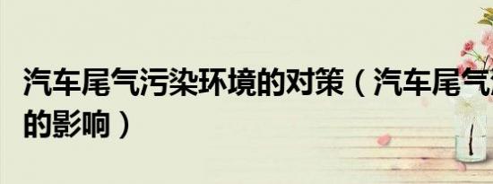 汽车尾气污染环境的对策（汽车尾气污染环境的影响）