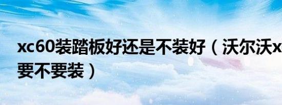 xc60装踏板好还是不装好（沃尔沃xc60踏板要不要装）
