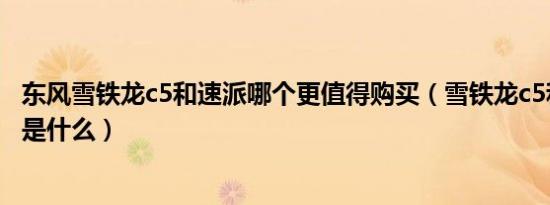 东风雪铁龙c5和速派哪个更值得购买（雪铁龙c5和速派对比是什么）