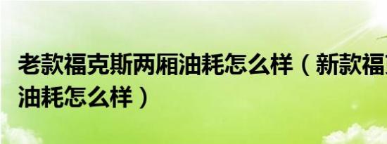 老款福克斯两厢油耗怎么样（新款福克斯两厢油耗怎么样）