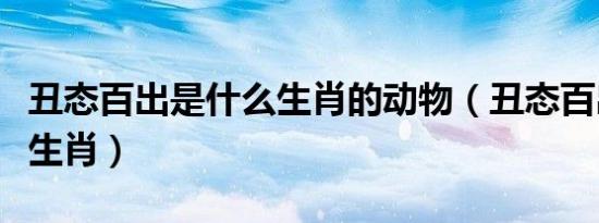 丑态百出是什么生肖的动物（丑态百出是什么生肖）