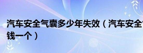 汽车安全气囊多少年失效（汽车安全气囊多少钱一个）