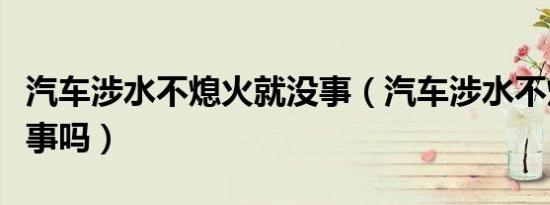 汽车涉水不熄火就没事（汽车涉水不熄火就没事吗）