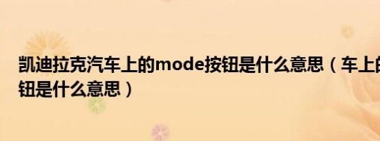凯迪拉克汽车上的mode按钮是什么意思（车上的mode按钮是什么意思）