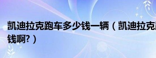 凯迪拉克跑车多少钱一辆（凯迪拉克跑车多少钱啊?）