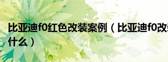 比亚迪f0红色改装案例（比亚迪f0改装方案是什么）