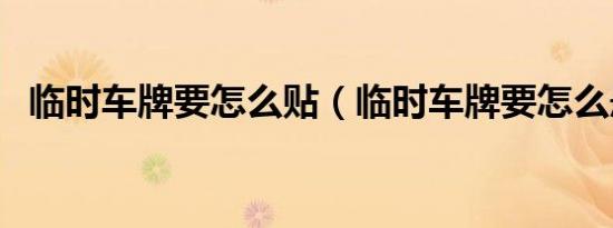 临时车牌要怎么贴（临时车牌要怎么悬挂）