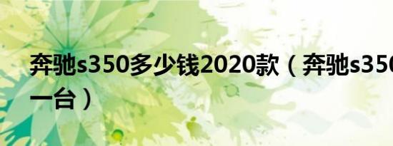 奔驰s350多少钱2020款（奔驰s350多少钱一台）