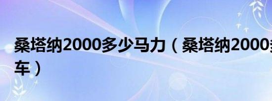桑塔纳2000多少马力（桑塔纳2000多少钱新车）