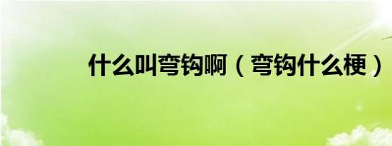 什么叫弯钩啊（弯钩什么梗）