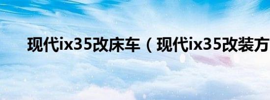 现代ix35改床车（现代ix35改装方案）
