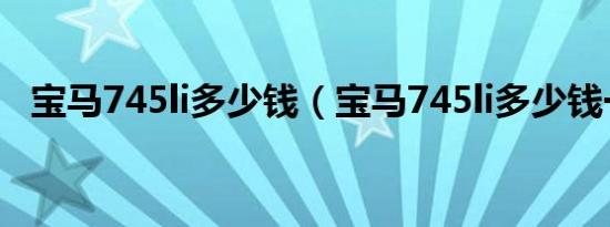 宝马745li多少钱（宝马745li多少钱一辆）