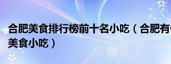 合肥美食排行榜前十名小吃（合肥有什么特色美食小吃）
