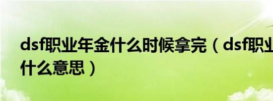 dsf职业年金什么时候拿完（dsf职业年金是什么意思）