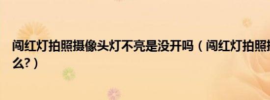 闯红灯拍照摄像头灯不亮是没开吗（闯红灯拍照摄像头是什么?）