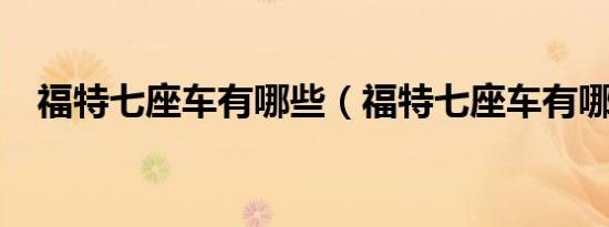 福特七座车有哪些（福特七座车有哪些?）