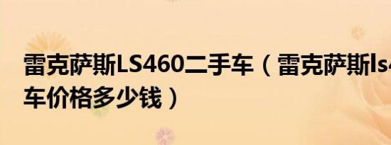 雷克萨斯LS460二手车（雷克萨斯ls460二手车价格多少钱）