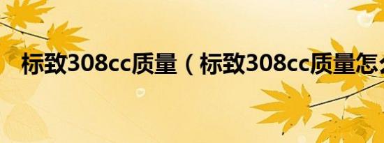 标致308cc质量（标致308cc质量怎么样）