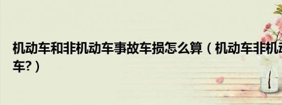 机动车和非机动车事故车损怎么算（机动车非机动车是什么车?）