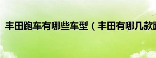 丰田跑车有哪些车型（丰田有哪几款跑车?）