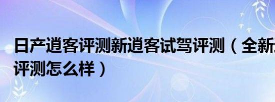 日产逍客评测新逍客试驾评测（全新逍客试驾评测怎么样）
