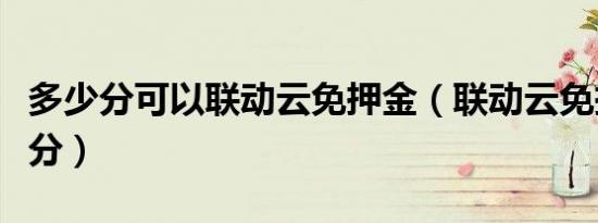 多少分可以联动云免押金（联动云免押金多少分）