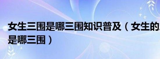 女生三围是哪三围知识普及（女生的三围指的是哪三围）