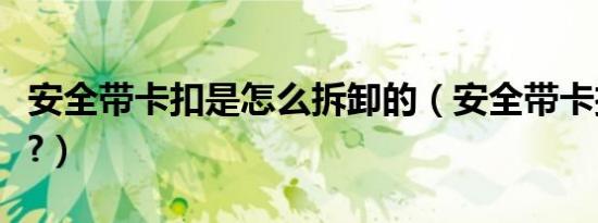 安全带卡扣是怎么拆卸的（安全带卡扣怎么拆?）
