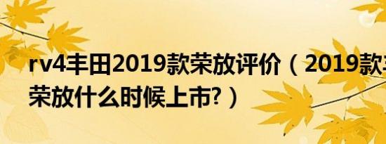 rv4丰田2019款荣放评价（2019款丰田rv4荣放什么时候上市?）