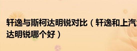 轩逸与斯柯达明锐对比（轩逸和上汽大众斯柯达明锐哪个好）