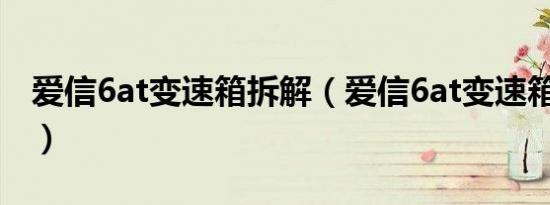 爱信6at变速箱拆解（爱信6at变速箱怎么样?）