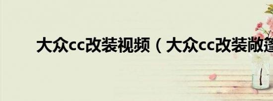 大众cc改装视频（大众cc改装敞篷）