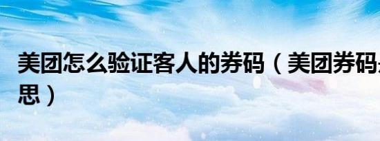 美团怎么验证客人的券码（美团券码是什么意思）