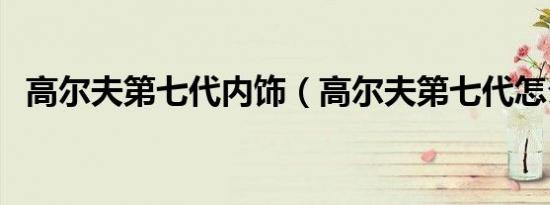 高尔夫第七代内饰（高尔夫第七代怎么样）