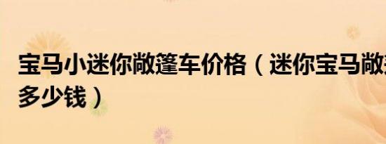 宝马小迷你敞篷车价格（迷你宝马敞篷车报价多少钱）