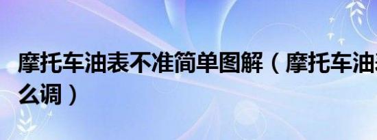 摩托车油表不准简单图解（摩托车油表不准怎么调）