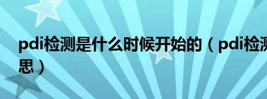 pdi检测是什么时候开始的（pdi检测什么意思）
