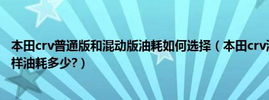 本田crv普通版和混动版油耗如何选择（本田crv混动版怎么样油耗多少?）