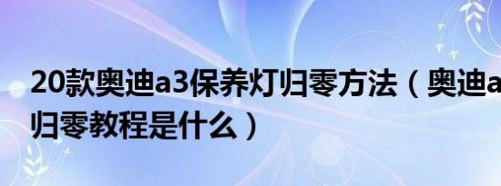20款奥迪a3保养灯归零方法（奥迪a3保养灯归零教程是什么）
