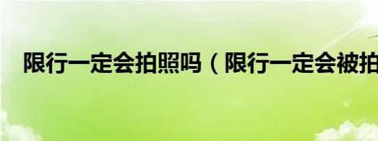 限行一定会拍照吗（限行一定会被拍吗?）