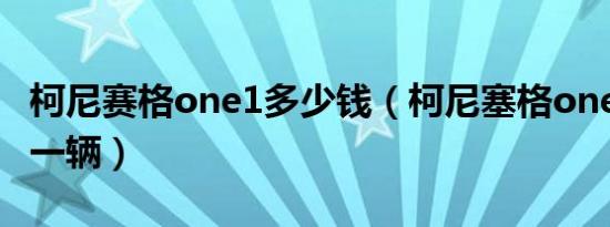 柯尼赛格one1多少钱（柯尼塞格one1多少钱一辆）