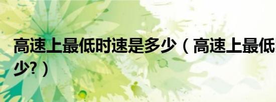高速上最低时速是多少（高速上最低时速为多少?）