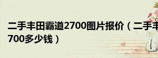 二手丰田霸道2700图片报价（二手丰田霸道2700多少钱）
