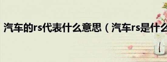 汽车的rs代表什么意思（汽车rs是什么意思）