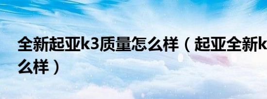 全新起亚k3质量怎么样（起亚全新k3质量怎么样）