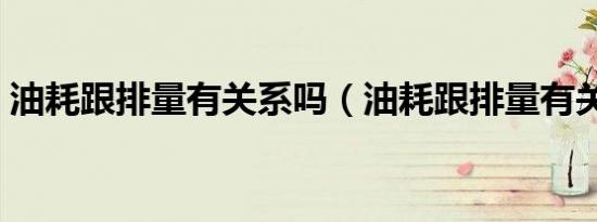 油耗跟排量有关系吗（油耗跟排量有关系吗）