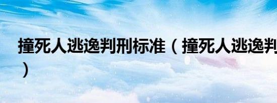 撞死人逃逸判刑标准（撞死人逃逸判刑多久?）