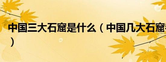 中国三大石窟是什么（中国几大石窟都是什么）
